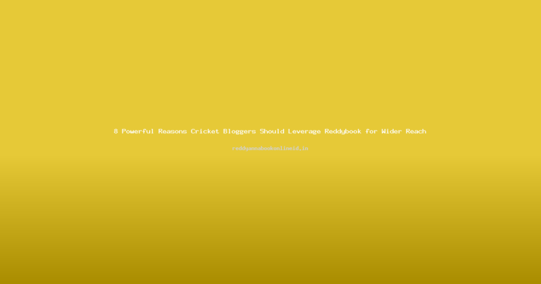 8 Powerful Reasons Cricket Bloggers Should Leverage Reddybook for Wider Reach