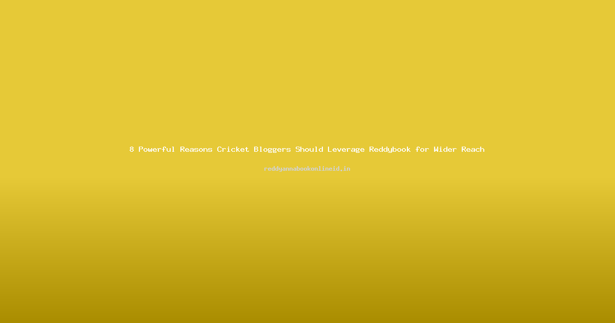 8 Powerful Reasons Cricket Bloggers Should Leverage Reddybook for Wider Reach