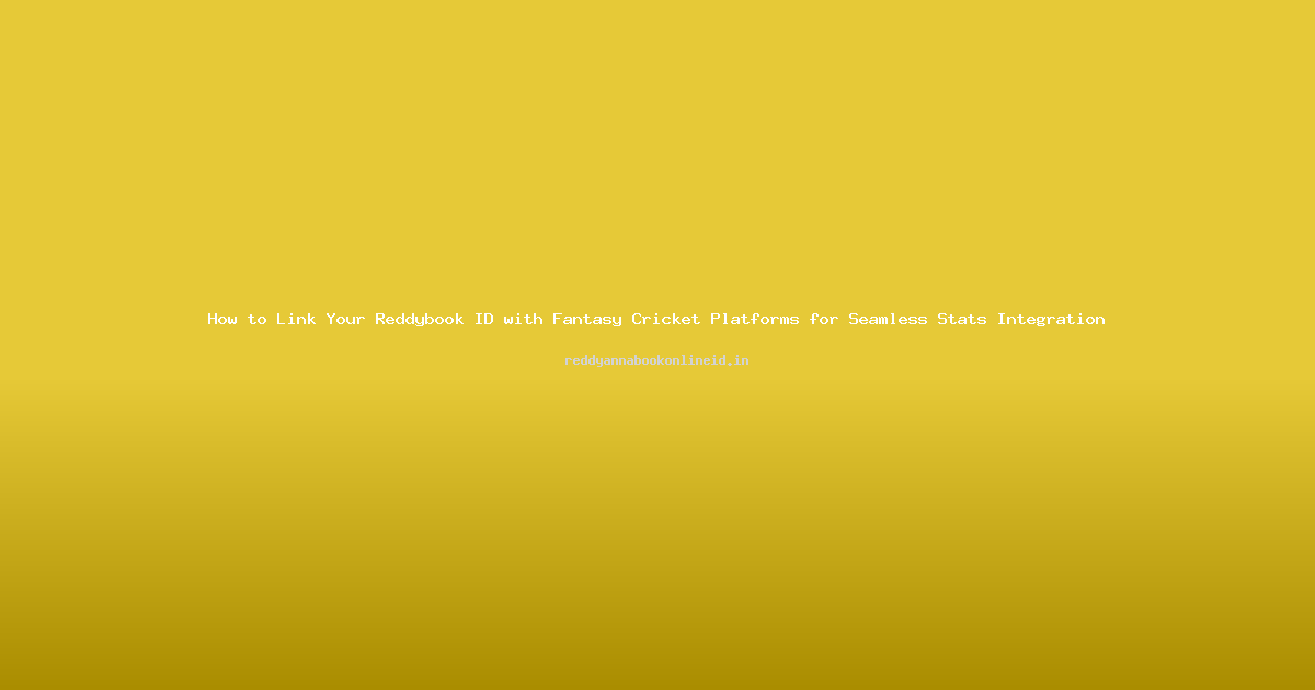 How to Link Your Reddybook ID with Fantasy Cricket Platforms for Seamless Stats Integration