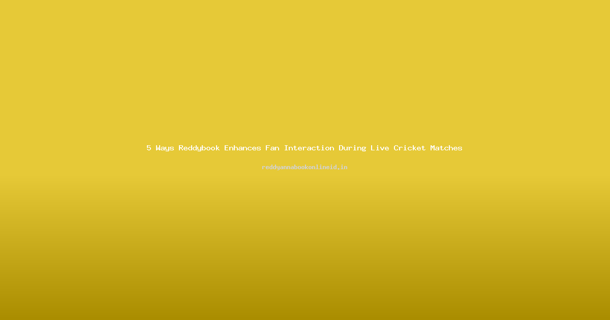 5 Ways Reddybook Enhances Fan Interaction During Live Cricket Matches
