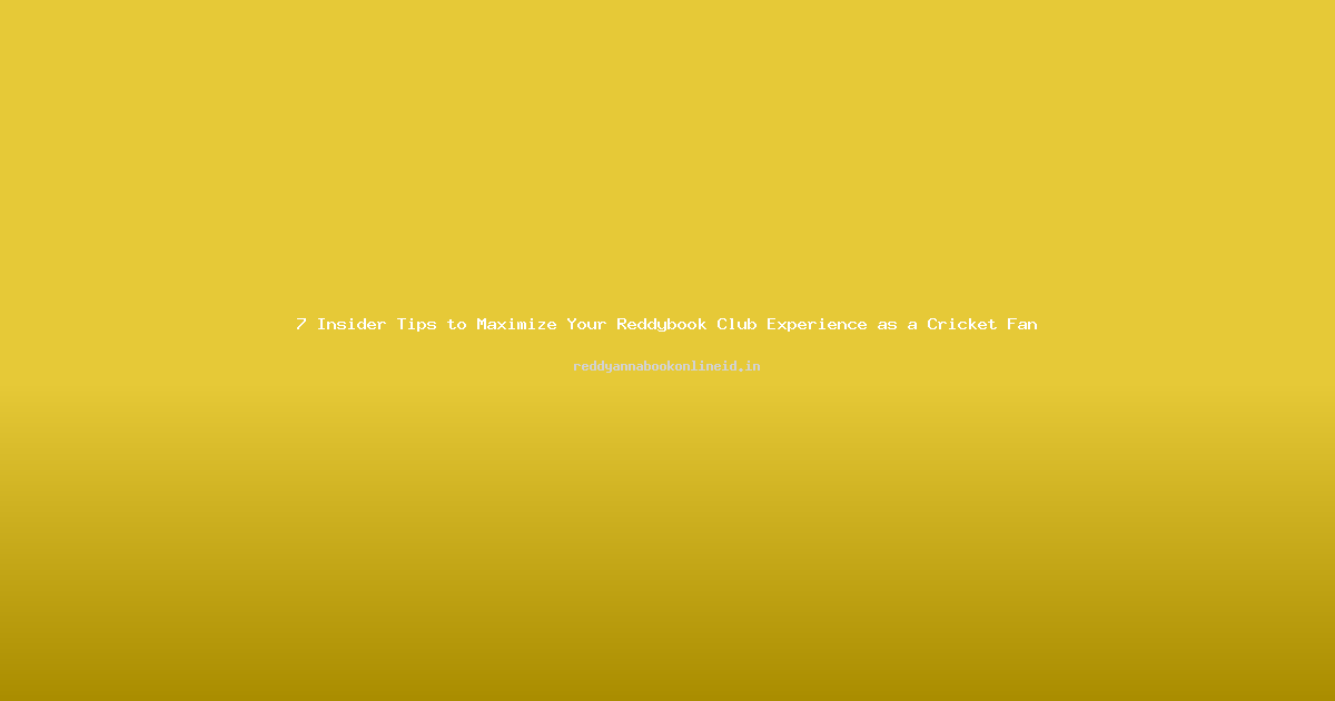 7 Insider Tips to Maximize Your Reddybook Club Experience as a Cricket Fan