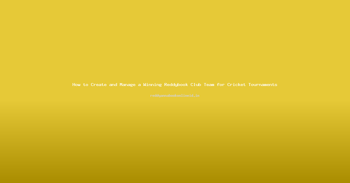 How to Create and Manage a Winning Reddybook Club Team for Cricket Tournaments
