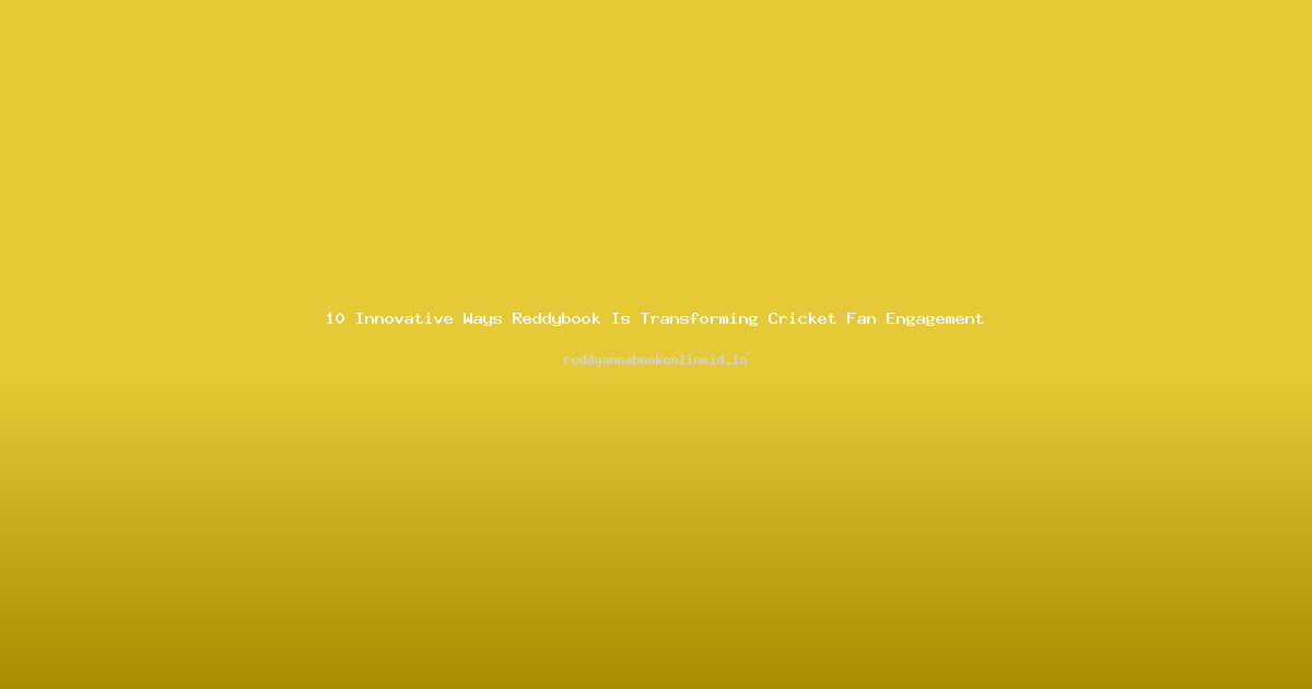 10 Innovative Ways Reddybook Is Transforming Cricket Fan Engagement