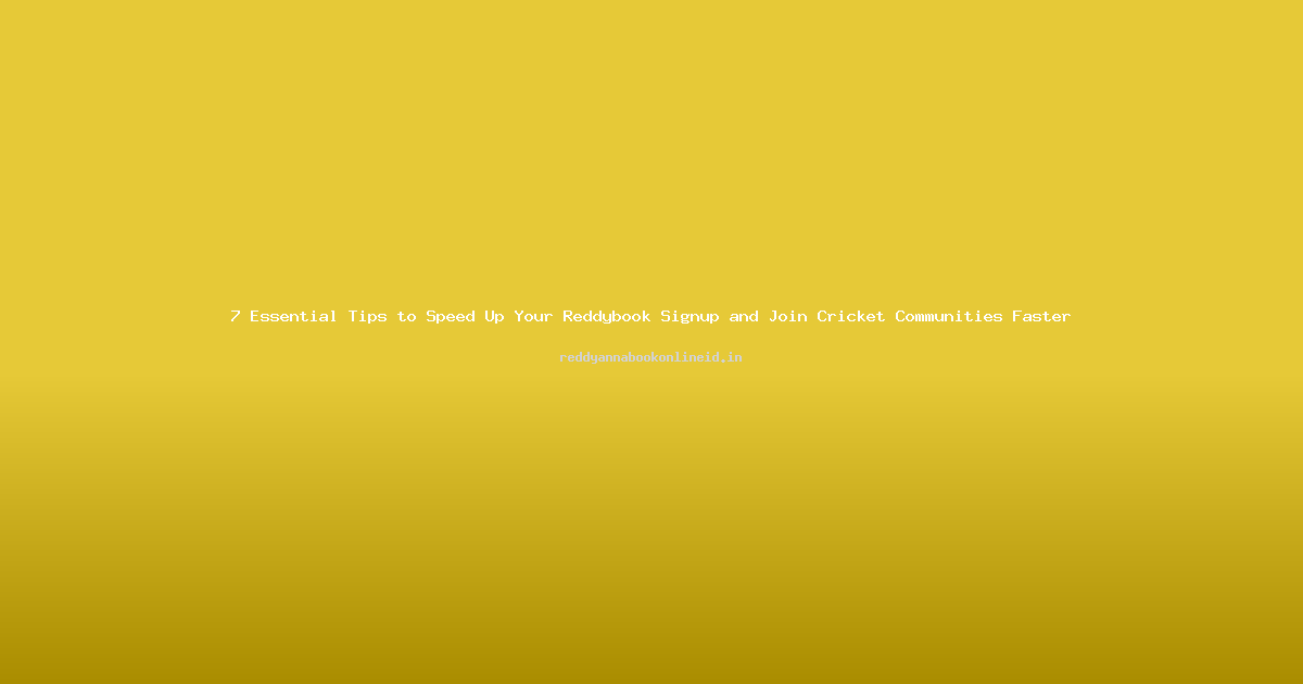 7 Essential Tips to Speed Up Your Reddybook Signup and Join Cricket Communities Faster