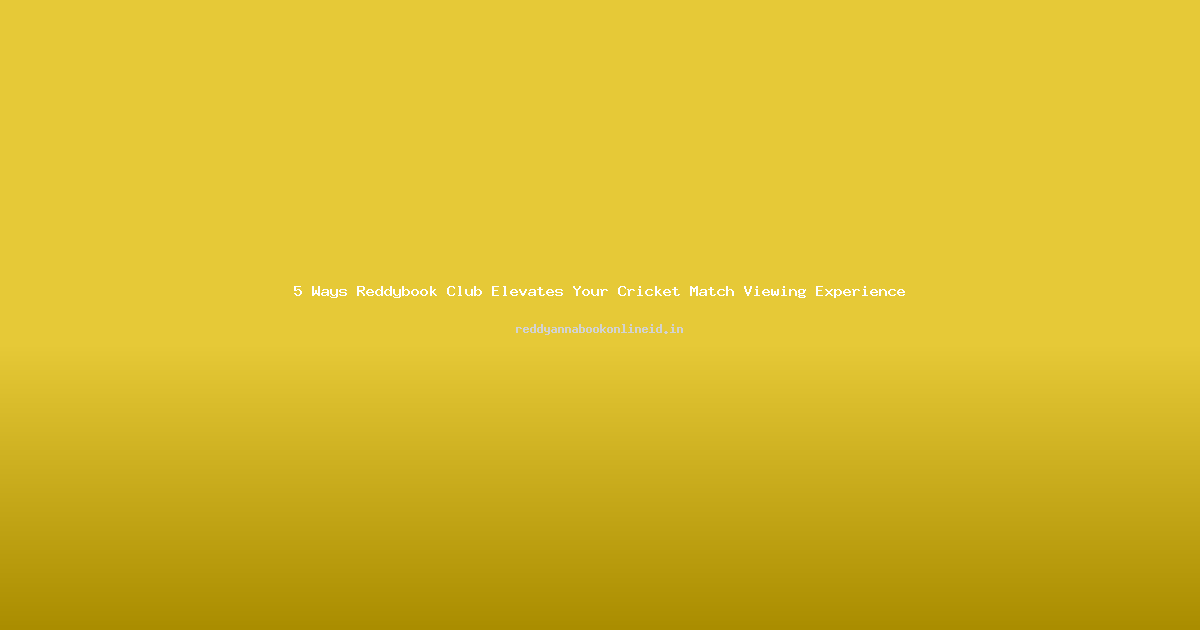 5 Ways Reddybook Club Elevates Your Cricket Match Viewing Experience