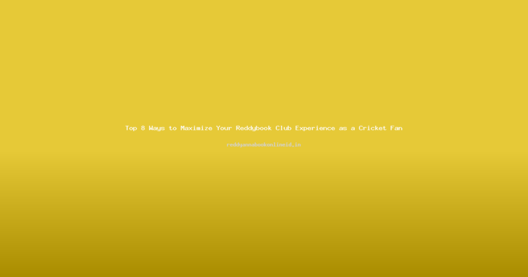 Top 8 Ways to Maximize Your Reddybook Club Experience as a Cricket Fan