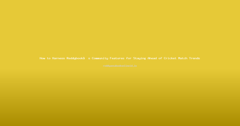 How to Harness Reddybook’s Community Features for Staying Ahead of Cricket Match Trends