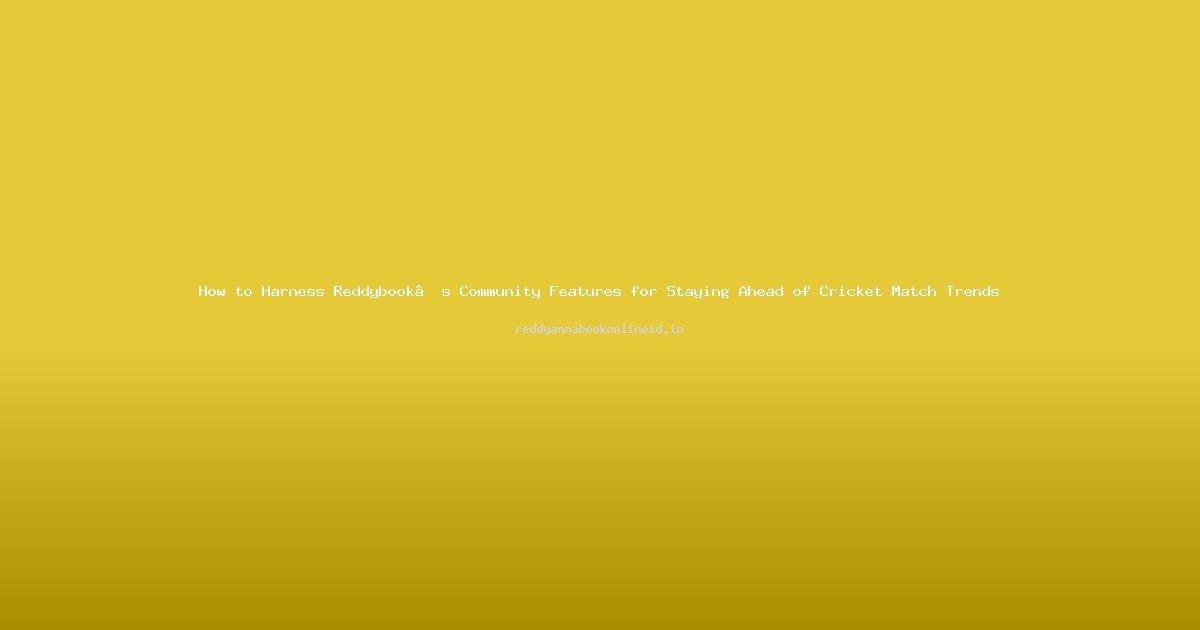 How to Harness Reddybook’s Community Features for Staying Ahead of Cricket Match Trends