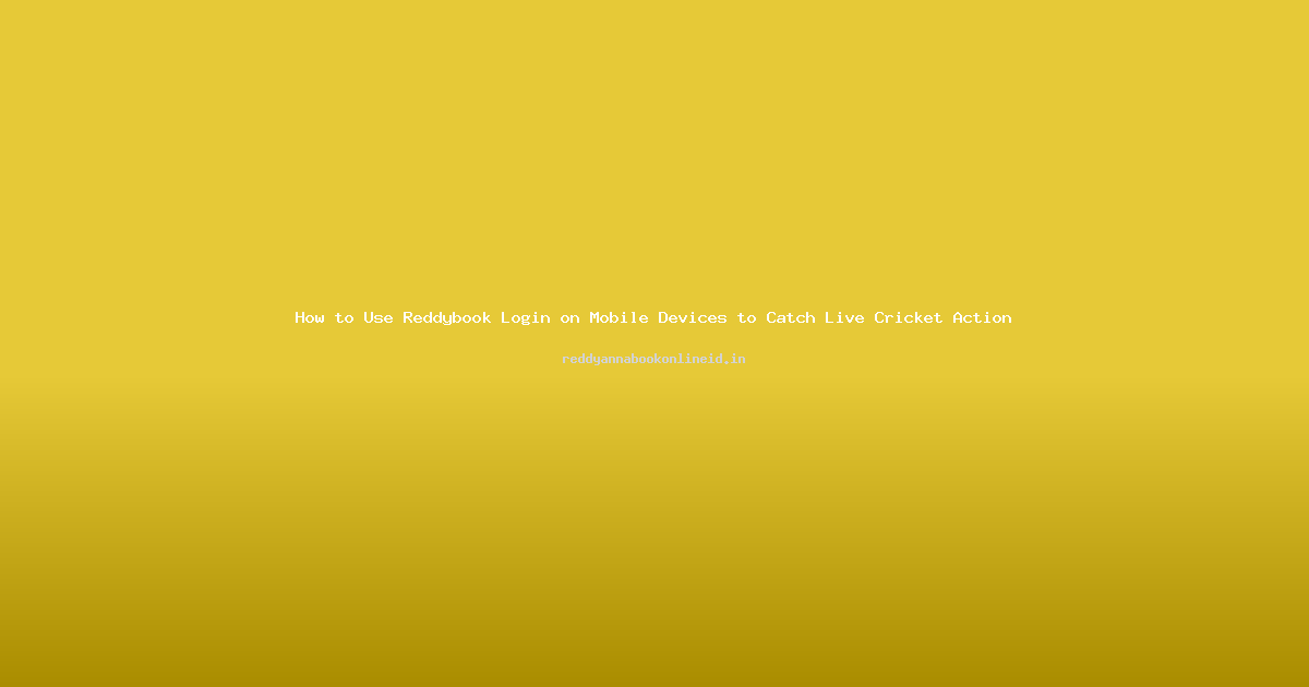 How to Use Reddybook Login on Mobile Devices to Catch Live Cricket Action