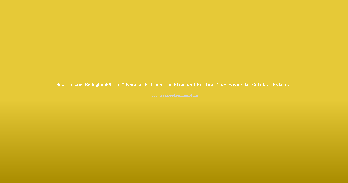 How to Use Reddybook’s Advanced Filters to Find and Follow Your Favorite Cricket Matches
