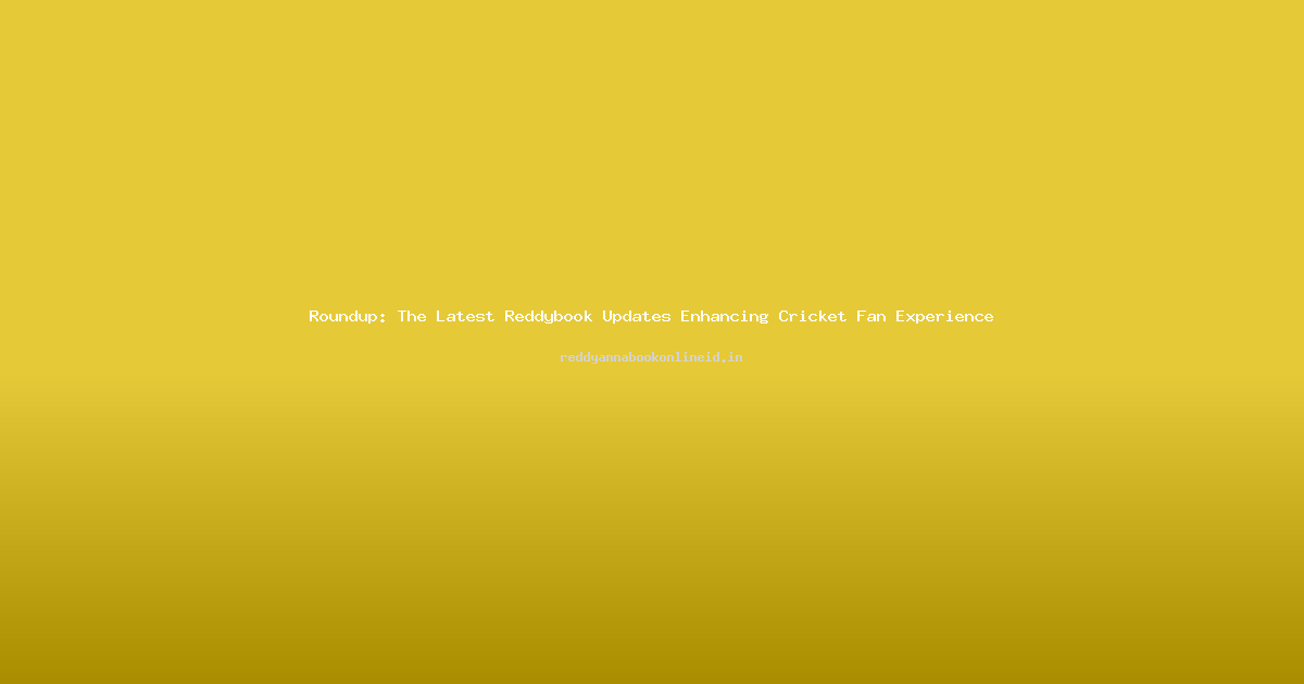 Roundup: The Latest Reddybook Updates Enhancing Cricket Fan Experience