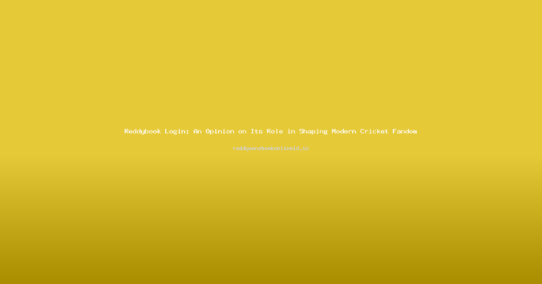 Reddybook Login: An Opinion on Its Role in Shaping Modern Cricket Fandom