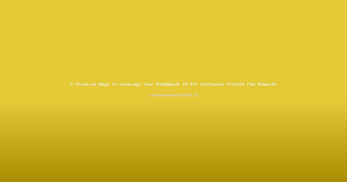 5 Creative Ways to Leverage Your Reddybook ID for Exclusive Cricket Fan Rewards