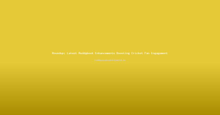 Roundup: Latest Reddybook Enhancements Boosting Cricket Fan Engagement