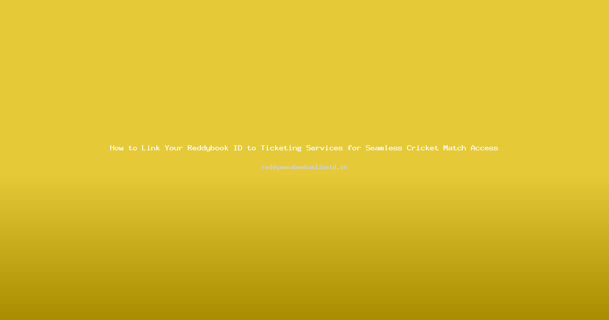 How to Link Your Reddybook ID to Ticketing Services for Seamless Cricket Match Access