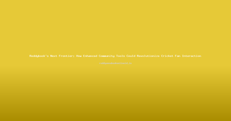 Reddybook’s Next Frontier: How Enhanced Community Tools Could Revolutionize Cricket Fan Interaction