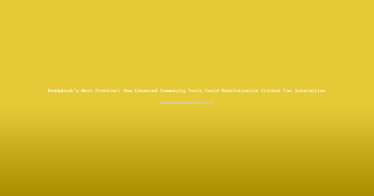 Reddybook's Next Frontier: How Enhanced Community Tools Could Revolutionize Cricket Fan Interaction