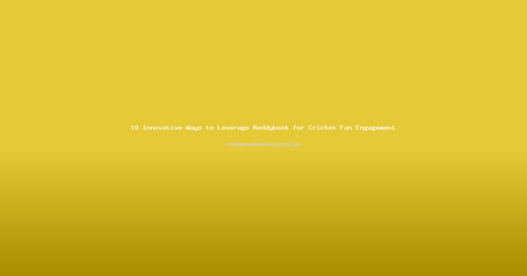 10 Innovative Ways to Leverage Reddybook for Cricket Fan Engagement