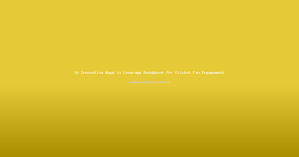 10 Innovative Ways to Leverage Reddybook for Cricket Fan Engagement