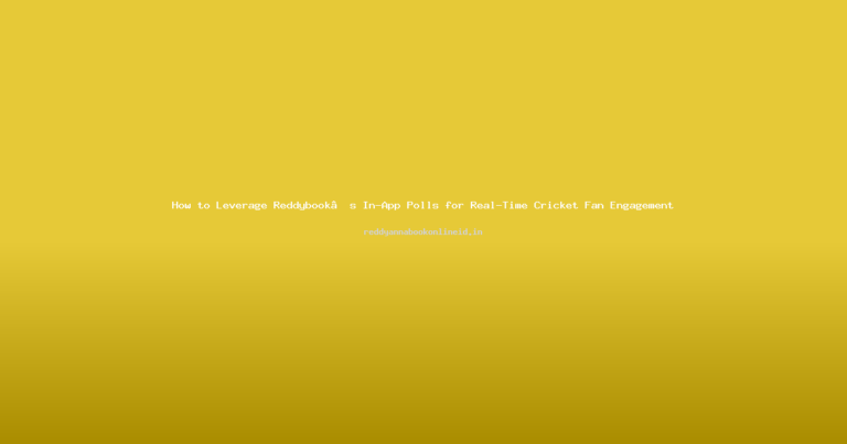 How to Leverage Reddybook’s In-App Polls for Real-Time Cricket Fan Engagement