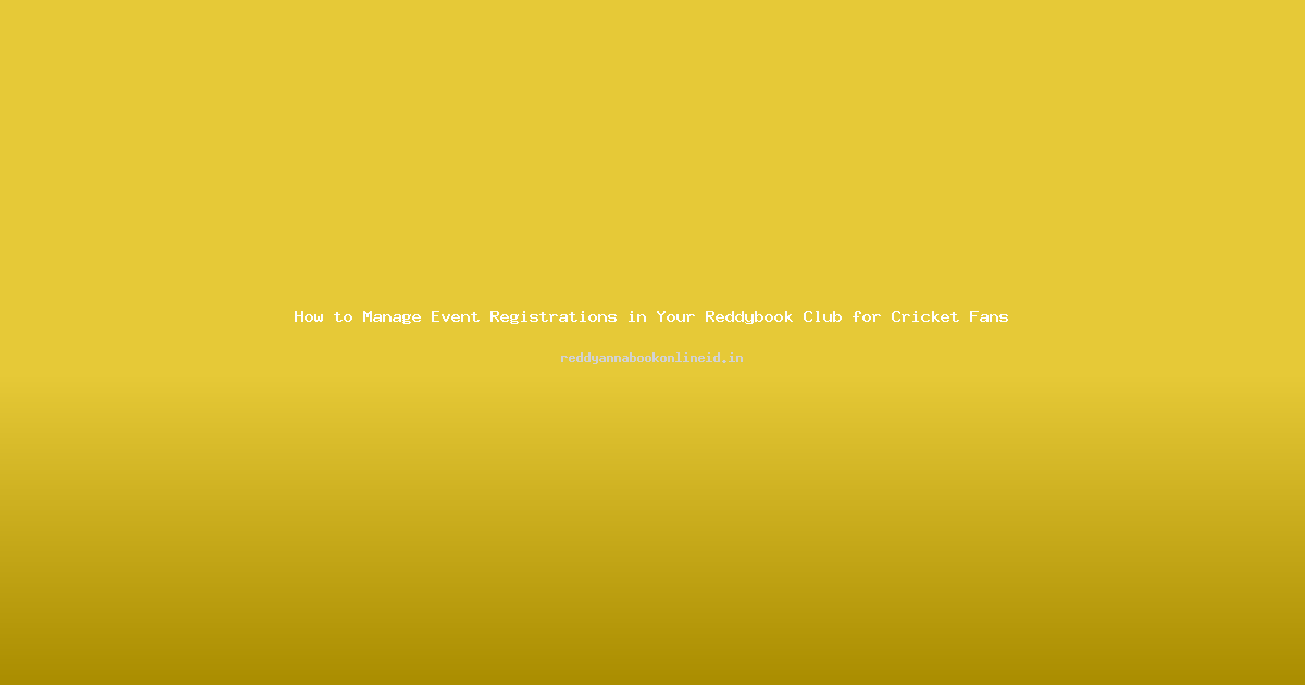 How to Manage Event Registrations in Your Reddybook Club for Cricket Fans