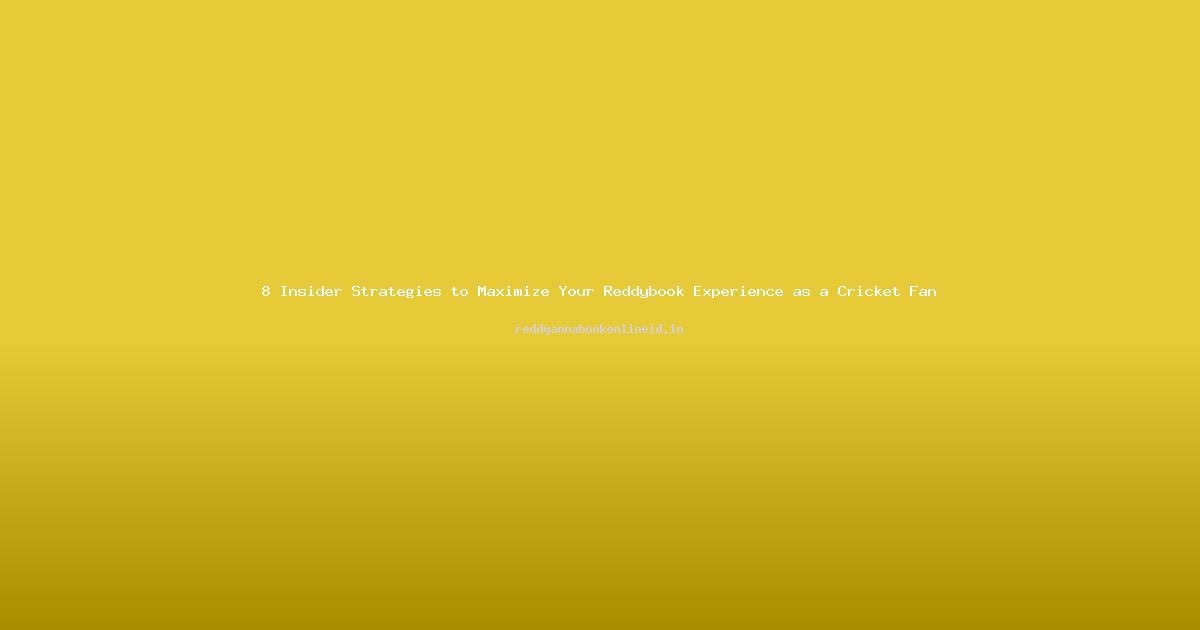 8 Insider Strategies to Maximize Your Reddybook Experience as a Cricket Fan