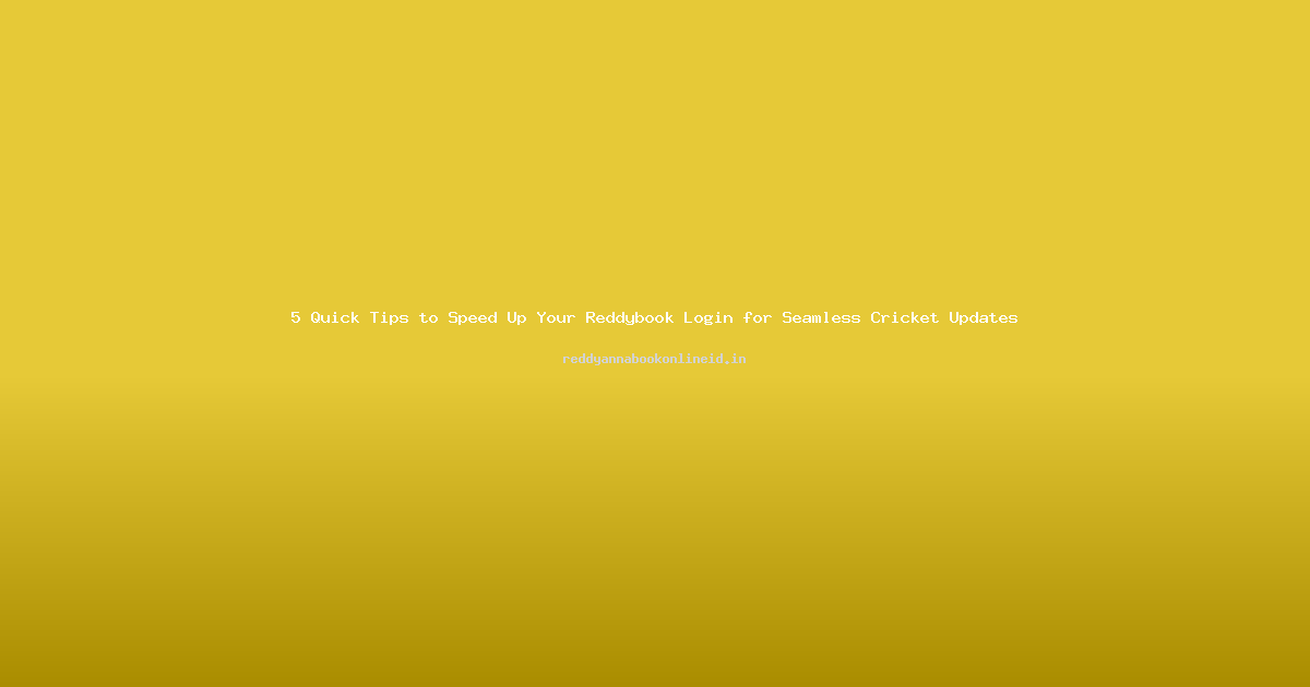 5 Quick Tips to Speed Up Your Reddybook Login for Seamless Cricket Updates