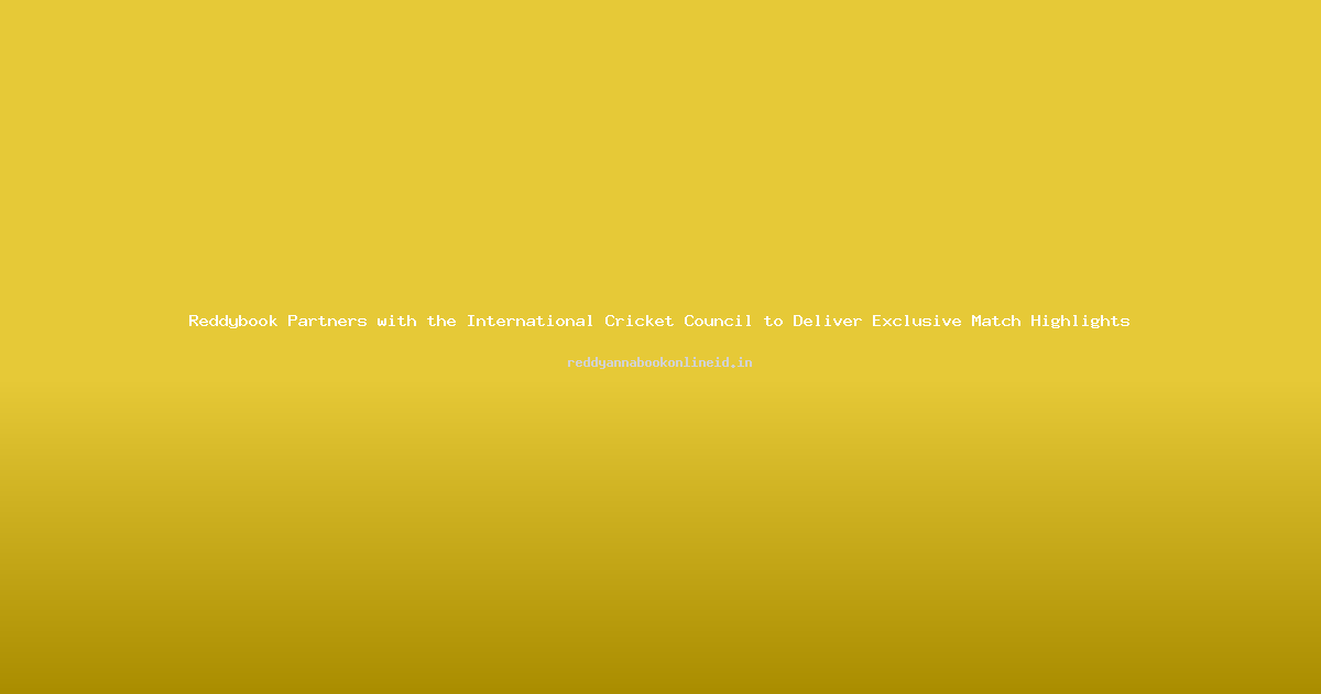 Reddybook Partners with the International Cricket Council to Deliver Exclusive Match Highlights