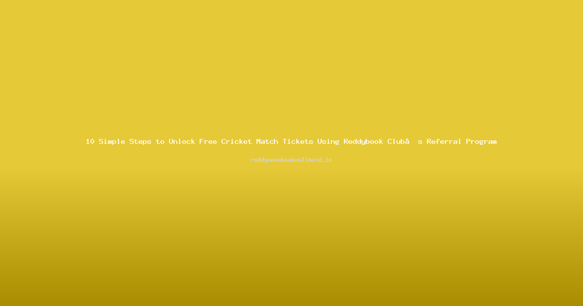 10 Simple Steps to Unlock Free Cricket Match Tickets Using Reddybook Club’s Referral Program