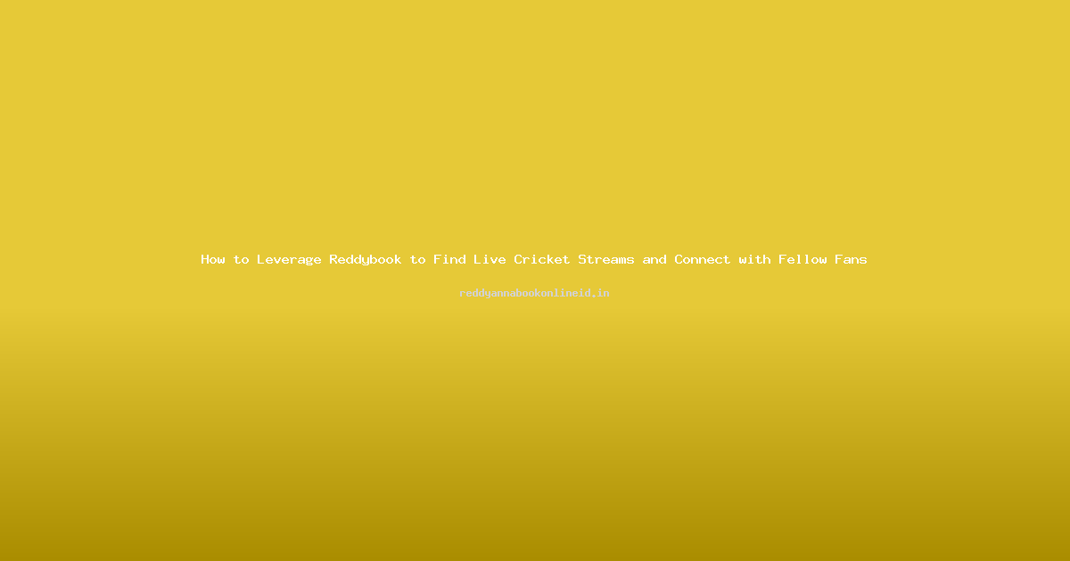 How to Leverage Reddybook to Find Live Cricket Streams and Connect with Fellow Fans