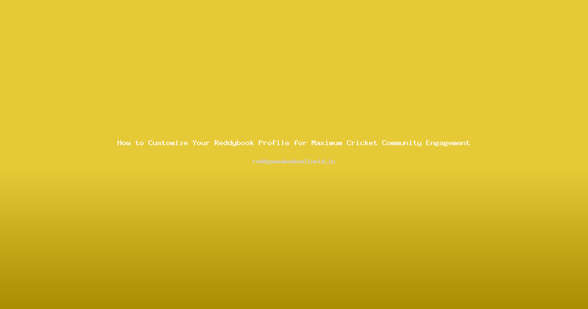 How to Customize Your Reddybook Profile for Maximum Cricket Community Engagement