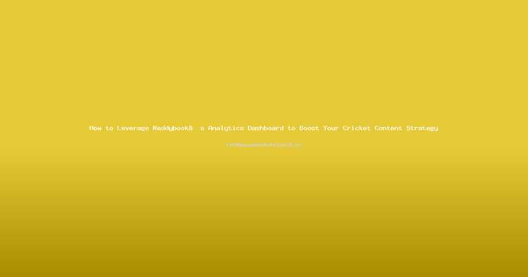 How to Leverage Reddybook’s Analytics Dashboard to Boost Your Cricket Content Strategy