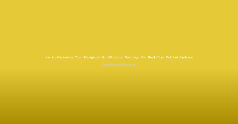 How to Customize Your Reddybook Notification Settings for Real-Time Cricket Updates
