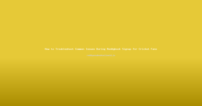 How to Troubleshoot Common Issues During Reddybook Signup for Cricket Fans