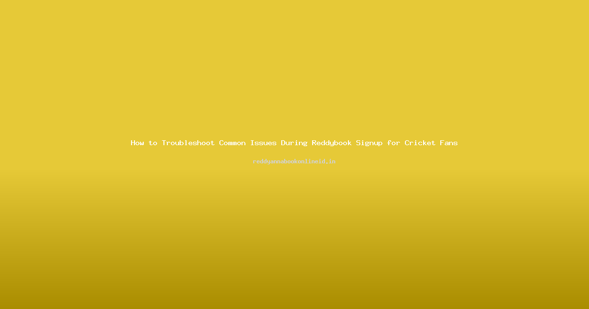 How to Troubleshoot Common Issues During Reddybook Signup for Cricket Fans