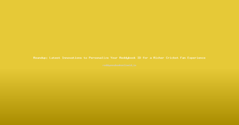 Roundup: Latest Innovations to Personalize Your Reddybook ID for a Richer Cricket Fan Experience