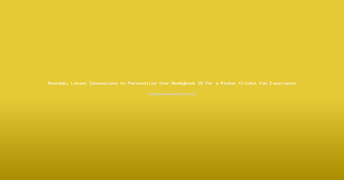 Roundup: Latest Innovations to Personalize Your Reddybook ID for a Richer Cricket Fan Experience