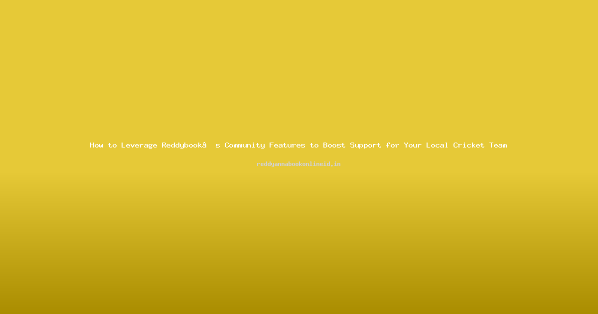 How to Leverage Reddybook’s Community Features to Boost Support for Your Local Cricket Team
