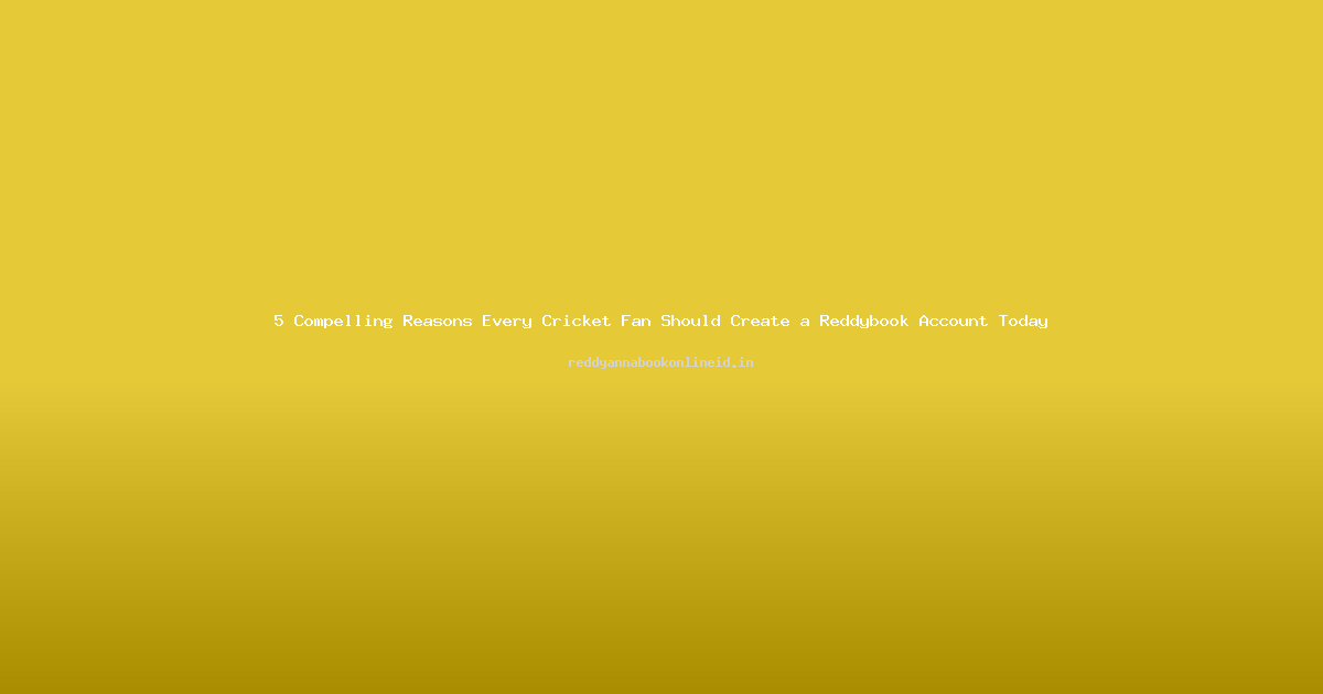 5 Compelling Reasons Every Cricket Fan Should Create a Reddybook Account Today