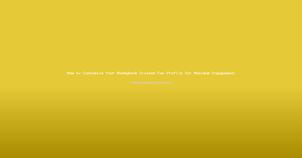 How to Customize Your Reddybook Cricket Fan Profile for Maximum Engagement