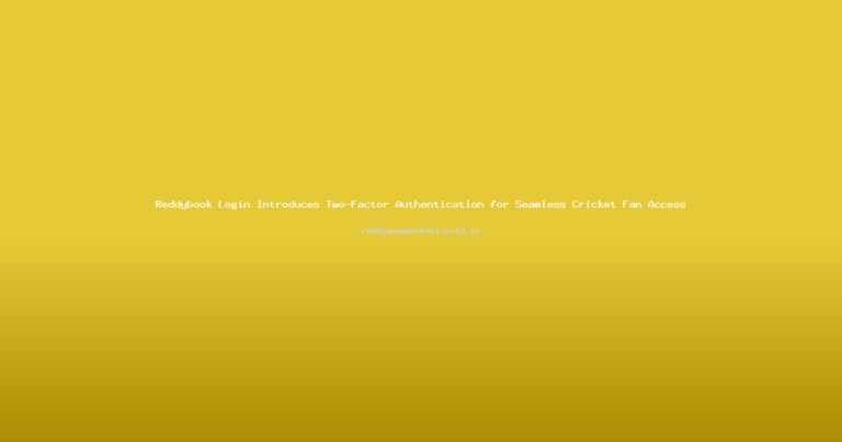 Reddybook Login Introduces Two-Factor Authentication for Seamless Cricket Fan Access
