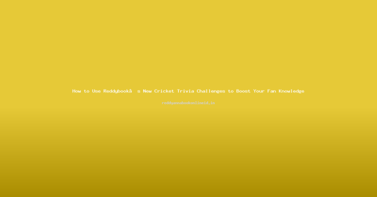 How to Use Reddybook’s New Cricket Trivia Challenges to Boost Your Fan Knowledge