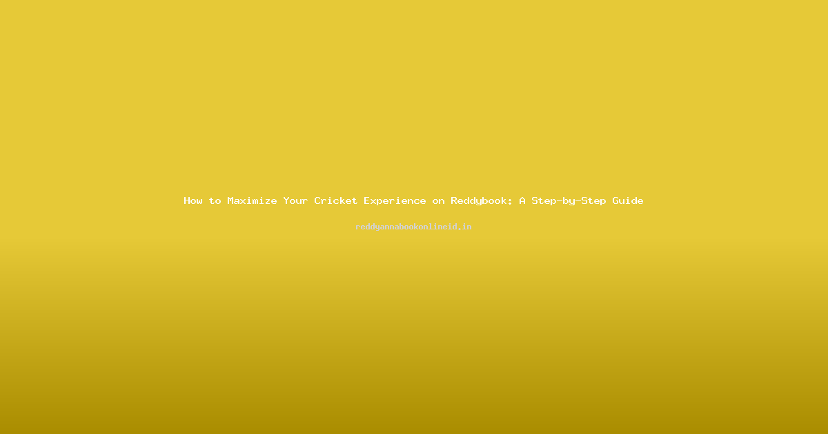 How to Maximize Your Cricket Experience on Reddybook: A Step-by-Step Guide