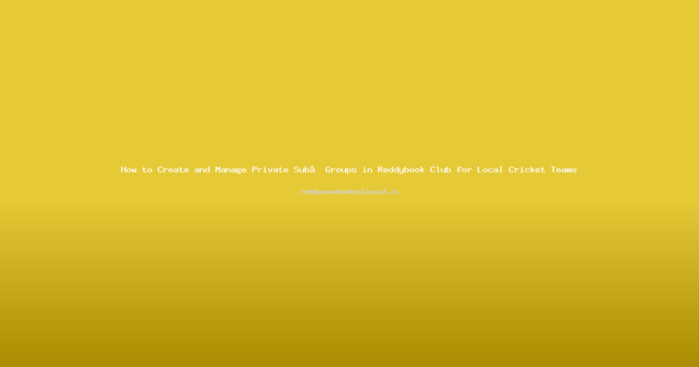 How to Create and Manage Private Sub‑Groups in Reddybook Club for Local Cricket Teams