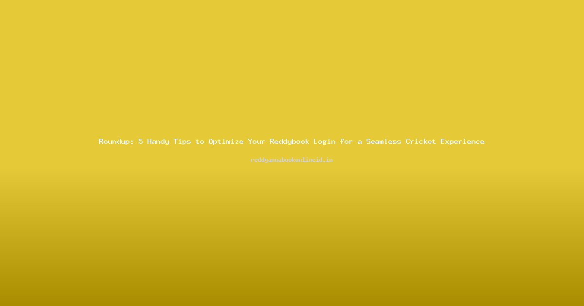 Roundup: 5 Handy Tips to Optimize Your Reddybook Login for a Seamless Cricket Experience