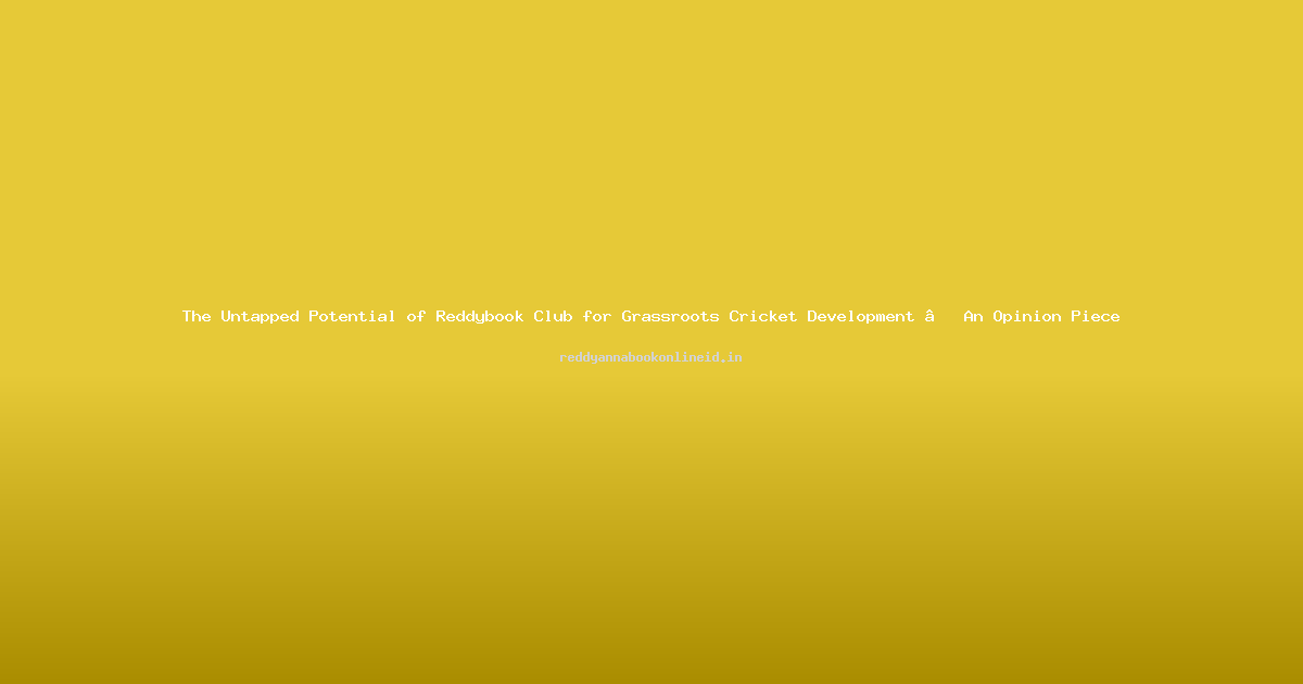 The Untapped Potential of Reddybook Club for Grassroots Cricket Development – An Opinion Piece